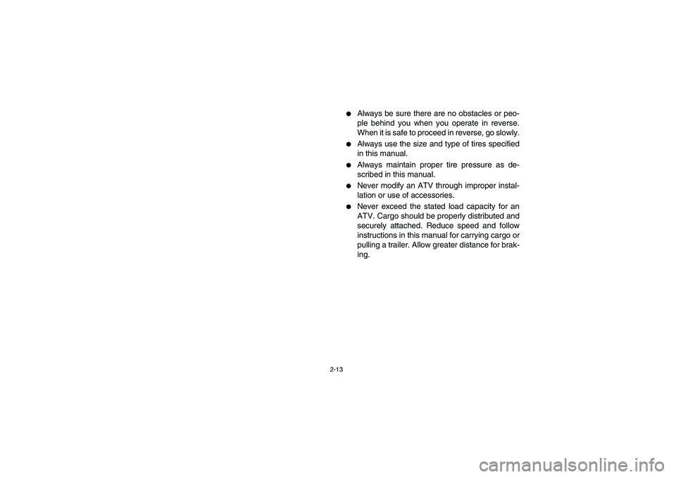 YAMAHA WOLVERINE 450 2004 Service Manual 2-13
Always be sure there are no obstacles or peo-
ple behind you when you operate in reverse.
When it is safe to proceed in reverse, go slowly.

Always use the size and type of tires specified
in t