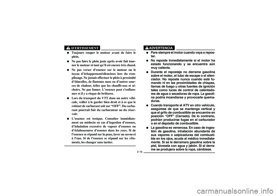YAMAHA WOLVERINE 450 2004  Manuale de Empleo (in Spanish) 2-16
AVERTISSEMENT
_ 
Toujours couper le moteur avant de faire le
plein.

Ne pas faire le plein juste après avoir fait tour-
ner le moteur et tant qu’il est encore très chaud.

Ne pas verser d