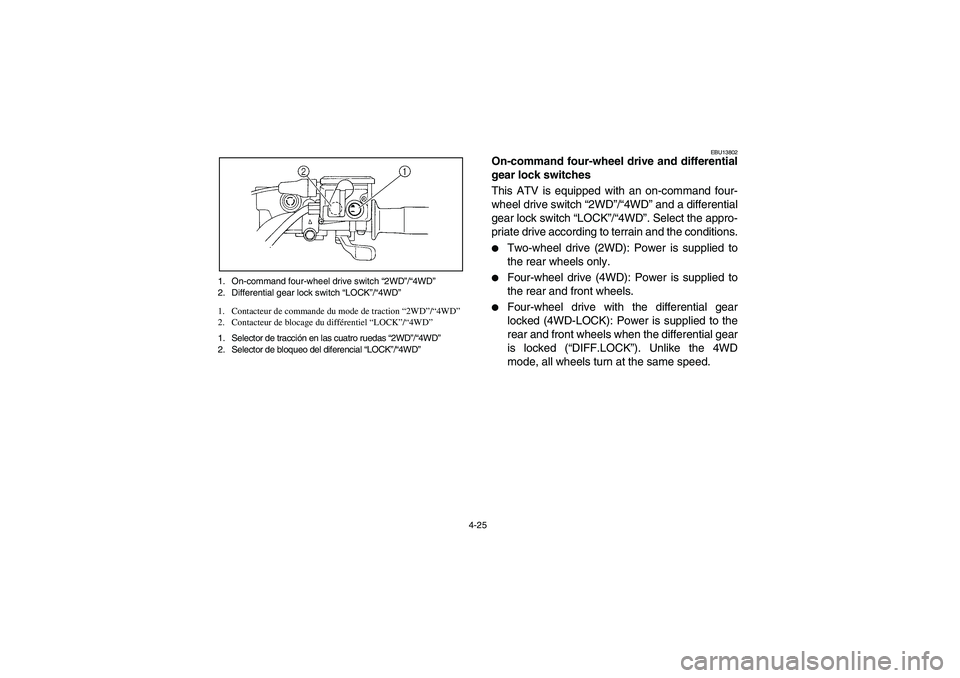 YAMAHA WOLVERINE 450 2004 Owners Manual 4-25 1. On-command four-wheel drive switch “2WD”/“4WD”
2. Differential gear lock switch “LOCK”/“4WD”
1. Contacteur de commande du mode de traction “2WD”/“4WD”
2. Contacteur de YAMAHA WOLVERINE 450 2004 Owners Manual 4-25 1. On-command four-wheel drive switch “2WD”/“4WD”
2. Differential gear lock switch “LOCK”/“4WD”
1. Contacteur de commande du mode de traction “2WD”/“4WD”
2. Contacteur de