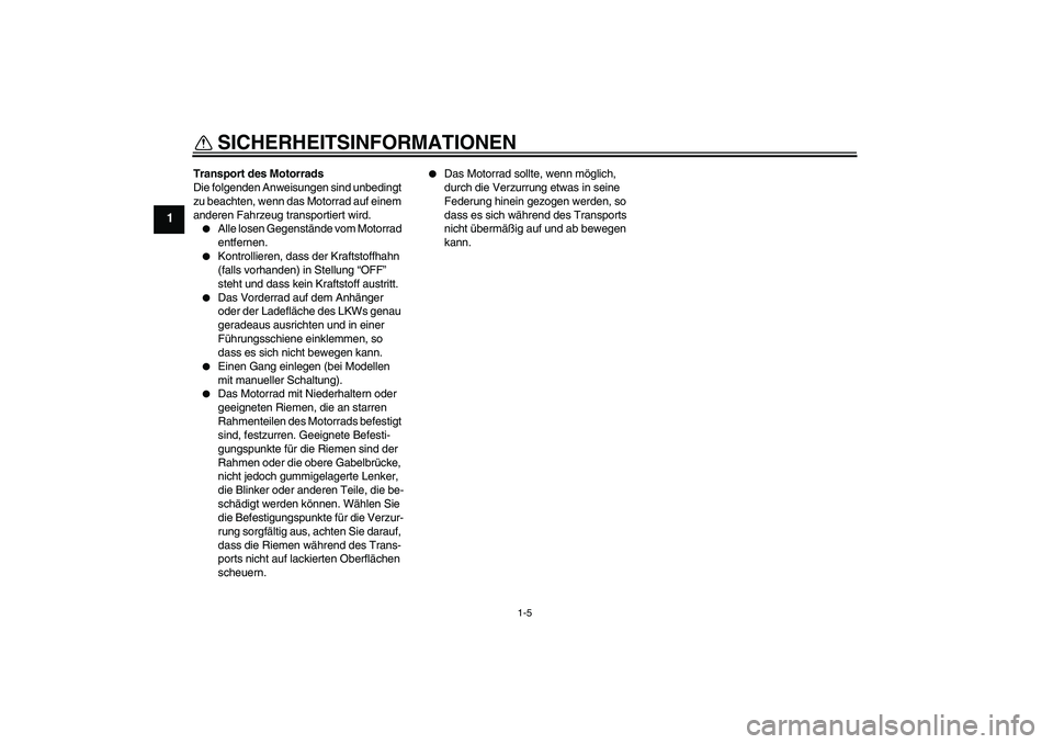 YAMAHA WR 125R 2011  Betriebsanleitungen (in German) SICHERHEITSINFORMATIONEN
1-5
1
Transport des Motorrads
Die folgenden Anweisungen sind unbedingt 
zu beachten, wenn das Motorrad auf einem 
anderen Fahrzeug transportiert wird.
Alle losen Gegenstände