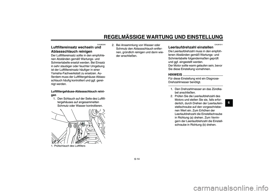 YAMAHA WR 125X 2013  Betriebsanleitungen (in German) REGELMÄSSIGE WARTUNG UND EINSTELLUNG
6-14
6
GAUM2390
Luftfiltereinsatz wechseln und 
Ablassschlauch reinigen Der Luftfiltereinsatz sollte in den empfohle-
nen Abständen gemäß Wartungs- und 
Schmie