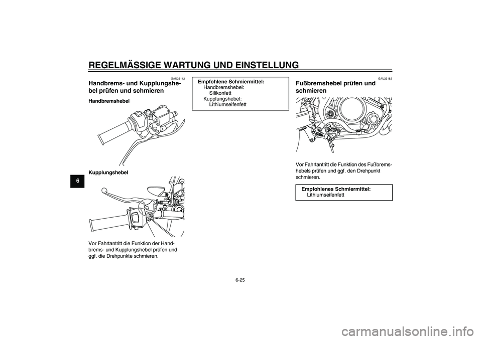 YAMAHA WR 125X 2014 Betriebsanleitungen (in German) REGELMÄSSIGE WARTUNG UND EINSTELLUNG
6-25
6
GAU23142
Handbrems- und Kupplungshe-
bel prüfen und schmieren Handbremshebel
Kupplungshebel
Vor Fahrtantritt die Funktion der Hand-
brems- und Kupplungshe YAMAHA WR 125X 2014 Betriebsanleitungen (in German) REGELMÄSSIGE WARTUNG UND EINSTELLUNG
6-25
6
GAU23142
Handbrems- und Kupplungshe-
bel prüfen und schmieren Handbremshebel
Kupplungshebel
Vor Fahrtantritt die Funktion der Hand-
brems- und Kupplungshe