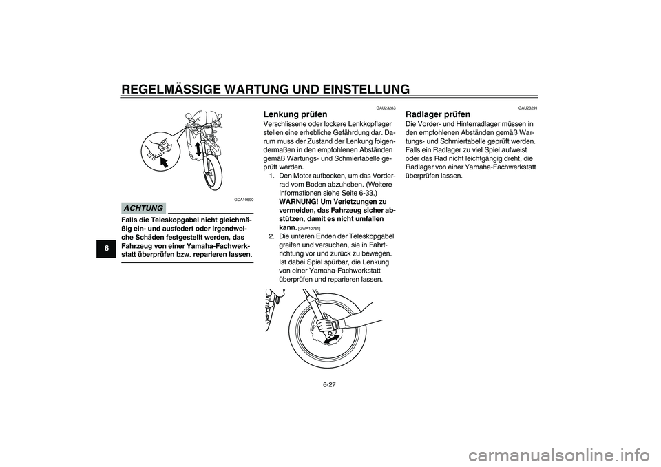 YAMAHA WR 125X 2014 Betriebsanleitungen (in German) REGELMÄSSIGE WARTUNG UND EINSTELLUNG
6-27
6
ACHTUNG
GCA10590
Falls die Teleskopgabel nicht gleichmä-
ßig ein- und ausfedert oder irgendwel-
che Schäden festgestellt werden, das
Fahrzeug von einer YAMAHA WR 125X 2014 Betriebsanleitungen (in German) REGELMÄSSIGE WARTUNG UND EINSTELLUNG
6-27
6
ACHTUNG
GCA10590
Falls die Teleskopgabel nicht gleichmä-
ßig ein- und ausfedert oder irgendwel-
che Schäden festgestellt werden, das
Fahrzeug von einer
