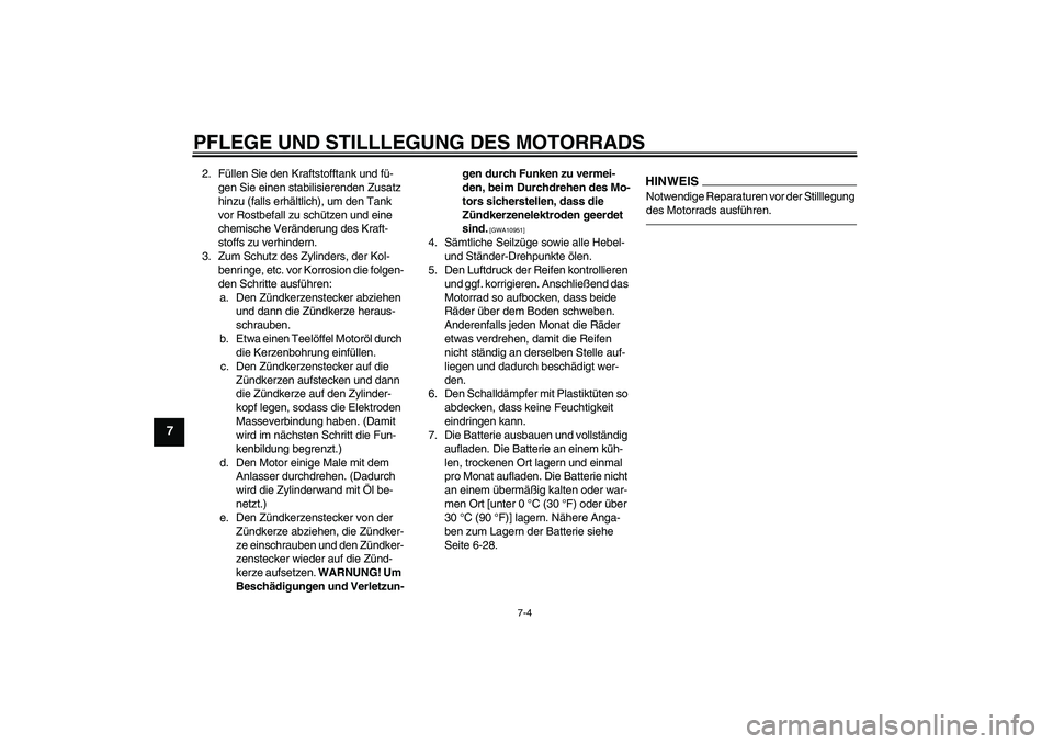 YAMAHA WR 125X 2013  Betriebsanleitungen (in German) PFLEGE UND STILLLEGUNG DES MOTORRADS
7-4
7
2. Füllen Sie den Kraftstofftank und fü-
gen Sie einen stabilisierenden Zusatz 
hinzu (falls erhältlich), um den Tank 
vor Rostbefall zu schützen und ein
