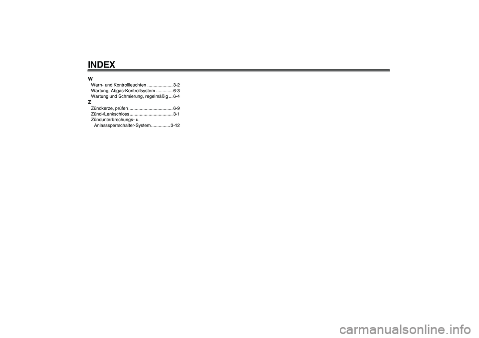 YAMAHA WR 125X 2013 Betriebsanleitungen (in German) INDEXWWarn- und Kontrollleuchten .................... 3-2
Wartung, Abgas-Kontrollsystem ............. 6-3
Wartung und Schmierung, regelmäßig ... 6-4ZZündkerze, prüfen ............................. YAMAHA WR 125X 2013 Betriebsanleitungen (in German) INDEXWWarn- und Kontrollleuchten .................... 3-2
Wartung, Abgas-Kontrollsystem ............. 6-3
Wartung und Schmierung, regelmäßig ... 6-4ZZündkerze, prüfen .............................