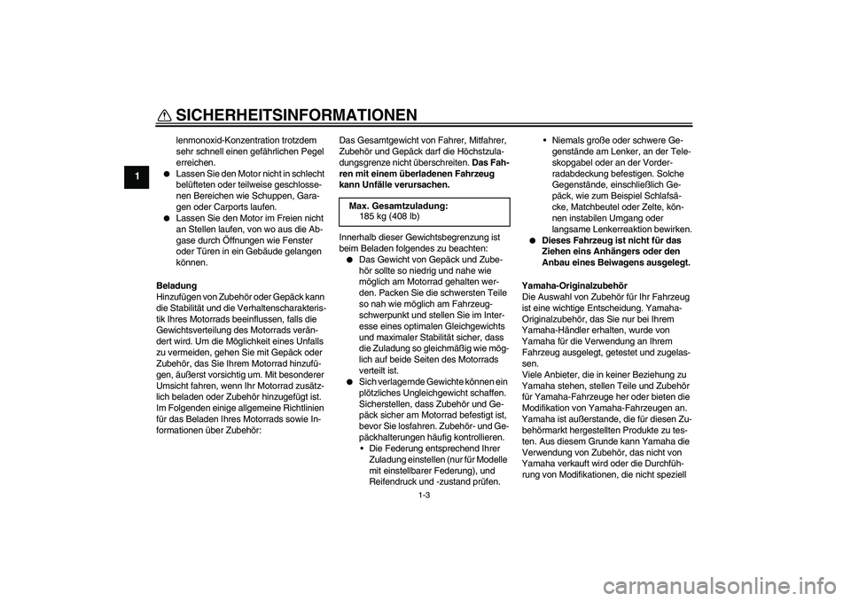 YAMAHA WR 125X 2014  Betriebsanleitungen (in German) SICHERHEITSINFORMATIONEN
1-3
1
lenmonoxid-Konzentration trotzdem 
sehr schnell einen gefährlichen Pegel 
erreichen.

Lassen Sie den Motor nicht in schlecht 
belüfteten oder teilweise geschlosse-
ne