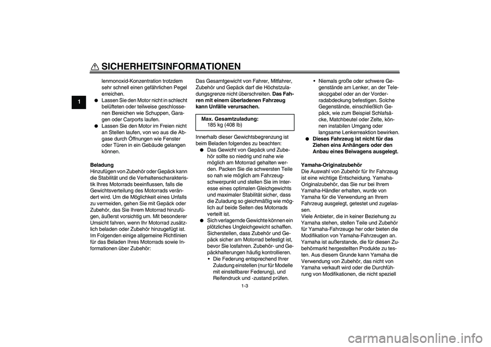 YAMAHA WR 125X 2013  Betriebsanleitungen (in German) SICHERHEITSINFORMATIONEN
1-3
1
lenmonoxid-Konzentration trotzdem 
sehr schnell einen gefährlichen Pegel 
erreichen.

Lassen Sie den Motor nicht in schlecht 
belüfteten oder teilweise geschlosse-
ne