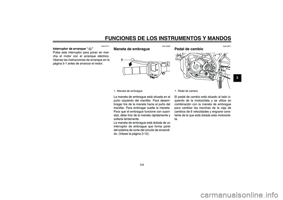 YAMAHA WR 125R 2011 Manuale de Empleo (in Spanish) FUNCIONES DE LOS INSTRUMENTOS Y MANDOS
3-6
3
SAU12711
Interruptor de arranque“”
Pulse este interruptor para poner en mar-
cha el motor con el arranque eléctrico.
Véanse las instrucciones de arr YAMAHA WR 125R 2011 Manuale de Empleo (in Spanish) FUNCIONES DE LOS INSTRUMENTOS Y MANDOS
3-6
3
SAU12711
Interruptor de arranque“”
Pulse este interruptor para poner en mar-
cha el motor con el arranque eléctrico.
Véanse las instrucciones de arr