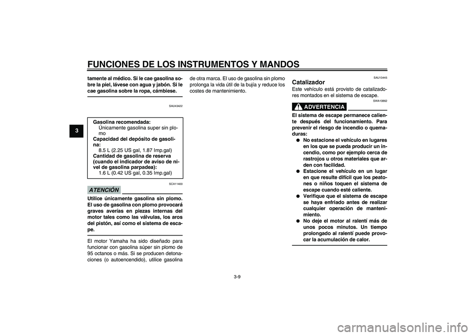 YAMAHA WR 125R 2011 Manuale de Empleo (in Spanish) FUNCIONES DE LOS INSTRUMENTOS Y MANDOS
3-9
3
tamente al médico. Si le cae gasolina so-
bre la piel, lávese con agua y jabón. Si le
cae gasolina sobre la ropa, cámbiese.
SAU43422
ATENCIÓN
SCA11400 YAMAHA WR 125R 2011 Manuale de Empleo (in Spanish) FUNCIONES DE LOS INSTRUMENTOS Y MANDOS
3-9
3
tamente al médico. Si le cae gasolina so-
bre la piel, lávese con agua y jabón. Si le
cae gasolina sobre la ropa, cámbiese.
SAU43422
ATENCIÓN
SCA11400
