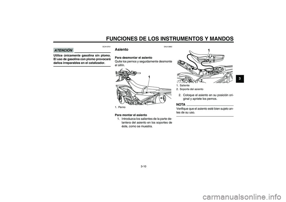 YAMAHA WR 125R 2011 Manuale de Empleo (in Spanish) FUNCIONES DE LOS INSTRUMENTOS Y MANDOS
3-10
3
ATENCIÓN
SCA10701
Utilice únicamente gasolina sin plomo.
El uso de gasolina con plomo provocará
daños irreparables en el catalizador.
SAU13960
Asiento YAMAHA WR 125R 2011 Manuale de Empleo (in Spanish) FUNCIONES DE LOS INSTRUMENTOS Y MANDOS
3-10
3
ATENCIÓN
SCA10701
Utilice únicamente gasolina sin plomo.
El uso de gasolina con plomo provocará
daños irreparables en el catalizador.
SAU13960
Asiento