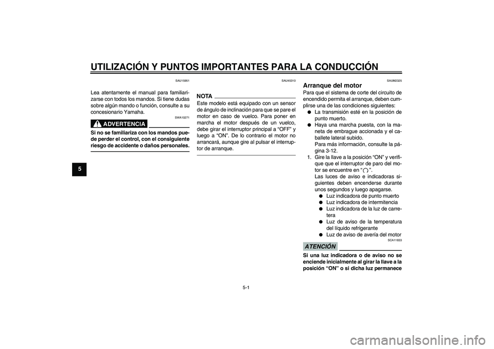 YAMAHA WR 125R 2011  Manuale de Empleo (in Spanish) UTILIZACIÓN Y PUNTOS IMPORTANTES PARA LA CONDUCCIÓN
5-1
5
SAU15951
Lea atentamente el manual para familiari-
zarse con todos los mandos. Si tiene dudas
sobre algún mando o función, consulte a su
c
