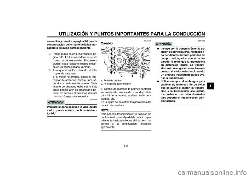 YAMAHA WR 125R 2011  Manuale de Empleo (in Spanish) UTILIZACIÓN Y PUNTOS IMPORTANTES PARA LA CONDUCCIÓN
5-2
5
encendida, consulte la página 3-2 para la
comprobación del circuito de la luz indi-
cadora o de aviso correspondiente.2. Ponga punto muert