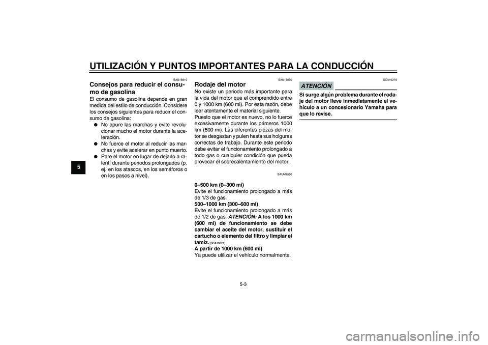 YAMAHA WR 125R 2011  Manuale de Empleo (in Spanish) UTILIZACIÓN Y PUNTOS IMPORTANTES PARA LA CONDUCCIÓN
5-3
5
SAU16810
Consejos para reducir el consu-
mo de gasolina El consumo de gasolina depende en gran
medida del estilo de conducción. Considere
l