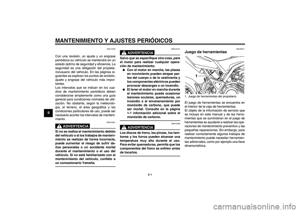 YAMAHA WR 125R 2011  Manuale de Empleo (in Spanish) MANTENIMIENTO Y AJUSTES PERIÓDICOS
6-1
6
SAU17243
Con una revisión, un ajuste y un engrase
periódicos su vehículo se mantendrá en un
estado óptimo de seguridad y eficiencia. La
seguridad es una 