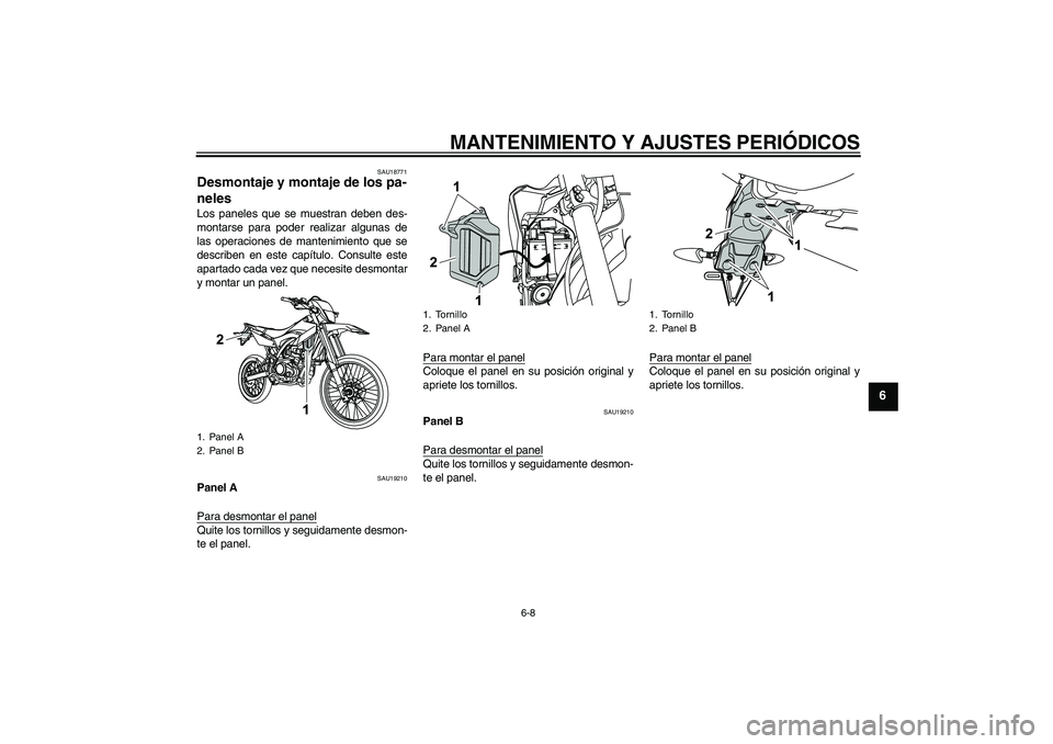 YAMAHA WR 125R 2011  Manuale de Empleo (in Spanish) MANTENIMIENTO Y AJUSTES PERIÓDICOS
6-8
6
SAU18771
Desmontaje y montaje de los pa-
neles Los paneles que se muestran deben des-
montarse para poder realizar algunas de
las operaciones de mantenimiento
