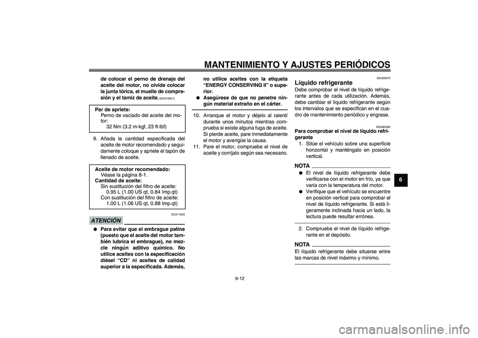 YAMAHA WR 125R 2011  Manuale de Empleo (in Spanish) MANTENIMIENTO Y AJUSTES PERIÓDICOS
6-12
6
de colocar el perno de drenaje del
aceite del motor, no olvide colocar
la junta tórica, el muelle de compre-
sión y el tamiz de aceite.
 [SCA10421]
9. Aña