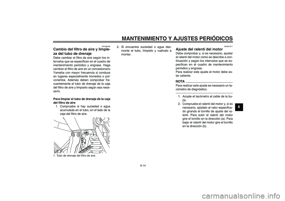 YAMAHA WR 125R 2011  Manuale de Empleo (in Spanish) MANTENIMIENTO Y AJUSTES PERIÓDICOS
6-14
6
SAUM2390
Cambio del filtro de aire y limpie-
za del tubo de drenaje Debe cambiar el filtro de aire según los in-
tervalos que se especifican en el cuadro de