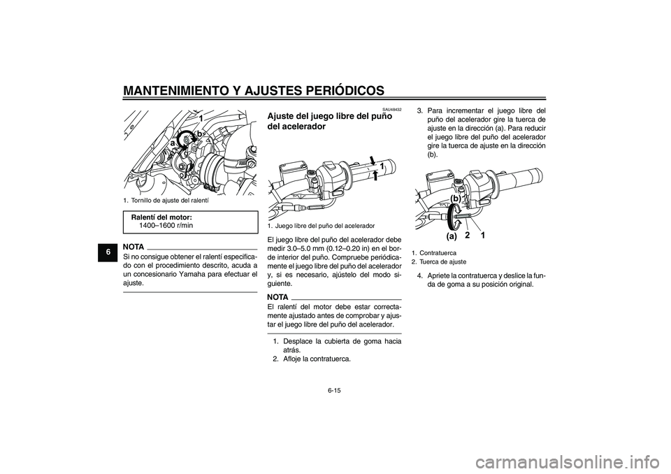 YAMAHA WR 125R 2011  Manuale de Empleo (in Spanish) MANTENIMIENTO Y AJUSTES PERIÓDICOS
6-15
6
NOTASi no consigue obtener el ralentí especifica-
do con el procedimiento descrito, acuda a
un concesionario Yamaha para efectuar el
ajuste.
SAU48432
Ajuste