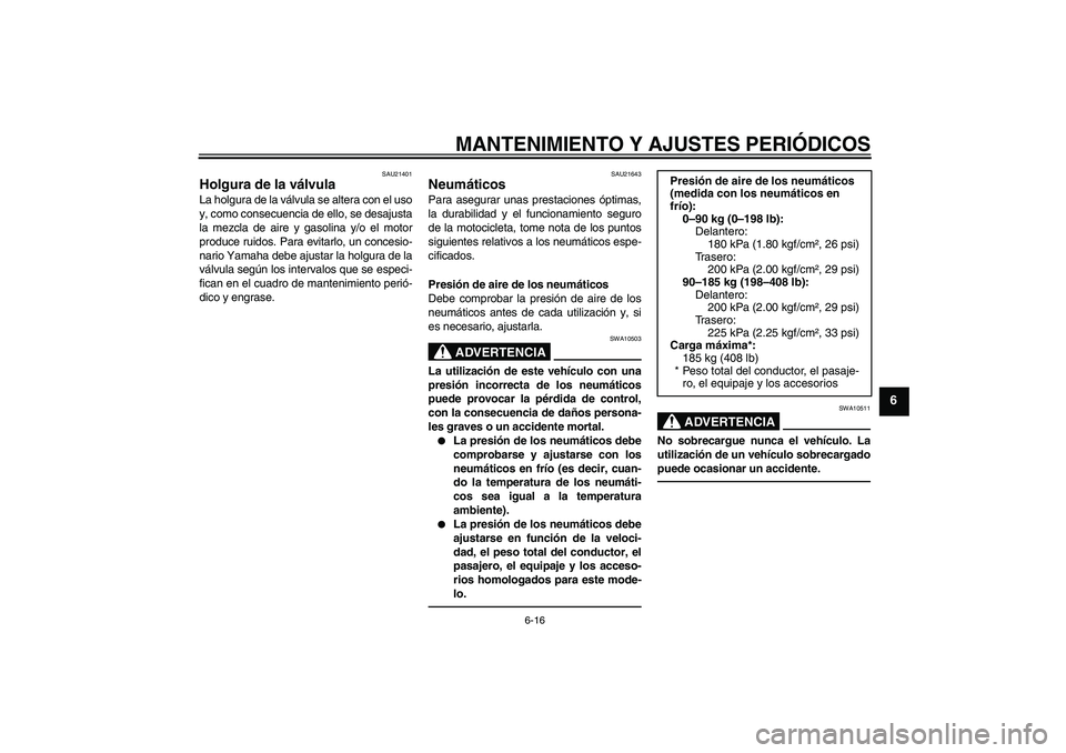 YAMAHA WR 125R 2011  Manuale de Empleo (in Spanish) MANTENIMIENTO Y AJUSTES PERIÓDICOS
6-16
6
SAU21401
Holgura de la válvula La holgura de la válvula se altera con el uso
y, como consecuencia de ello, se desajusta
la mezcla de aire y gasolina y/o el