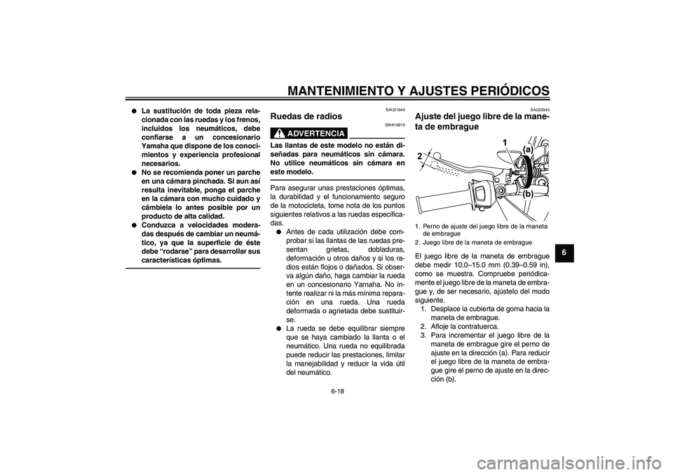 YAMAHA WR 125R 2011  Manuale de Empleo (in Spanish) MANTENIMIENTO Y AJUSTES PERIÓDICOS
6-18
6

La sustitución de toda pieza rela-
cionada con las ruedas y los frenos,
incluidos los neumáticos, debe
confiarse a un concesionario
Yamaha que dispone de