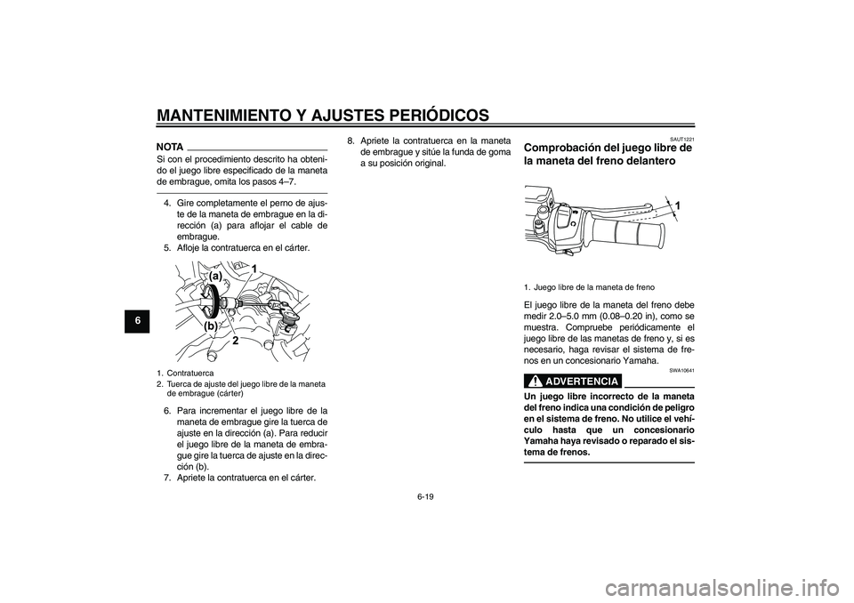 YAMAHA WR 125R 2011  Manuale de Empleo (in Spanish) MANTENIMIENTO Y AJUSTES PERIÓDICOS
6-19
6
NOTASi con el procedimiento descrito ha obteni-
do el juego libre especificado de la maneta
de embrague, omita los pasos 4–7.4. Gire completamente el perno