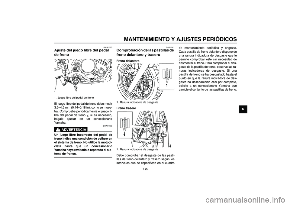 YAMAHA WR 125R 2011  Manuale de Empleo (in Spanish) MANTENIMIENTO Y AJUSTES PERIÓDICOS
6-20
6
SAUM1353
Ajuste del juego libre del pedal 
de freno El juego libre del pedal de freno debe medir
3.5–4.5 mm (0.14–0.18 in), como se mues-
tra. Compruebe 