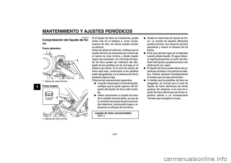 YAMAHA WR 125R 2011  Manuale de Empleo (in Spanish) MANTENIMIENTO Y AJUSTES PERIÓDICOS
6-21
6
SAU22580
Comprobación del líquido de fre-
no Freno delantero
Freno traseroSi el líquido de freno es insuficiente, puede
entrar aire en el sistema y, como 