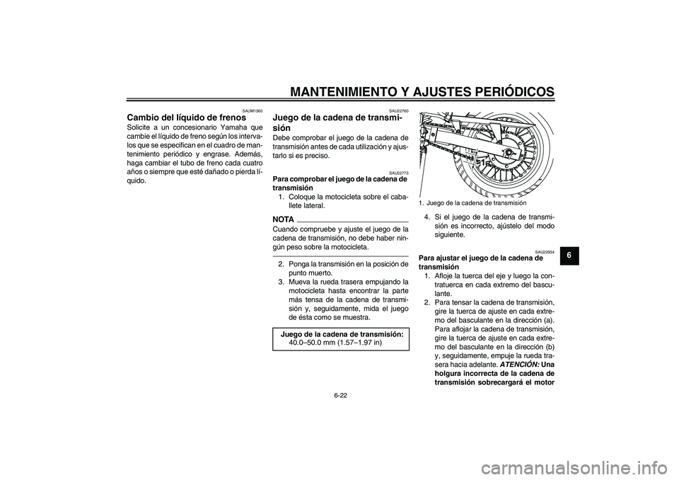 YAMAHA WR 125R 2011  Manuale de Empleo (in Spanish) MANTENIMIENTO Y AJUSTES PERIÓDICOS
6-22
6
SAUM1360
Cambio del líquido de frenos Solicite a un concesionario Yamaha que
cambie el líquido de freno según los interva-
los que se especifican en el cu