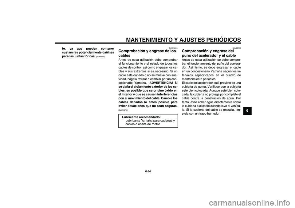 YAMAHA WR 125R 2011  Manuale de Empleo (in Spanish) MANTENIMIENTO Y AJUSTES PERIÓDICOS
6-24
6
te, ya que pueden contener
sustancias potencialmente dañinas
para las juntas tóricas.
 [SCA11111]SAU23095
Comprobación y engrase de los 
cables Antes de c