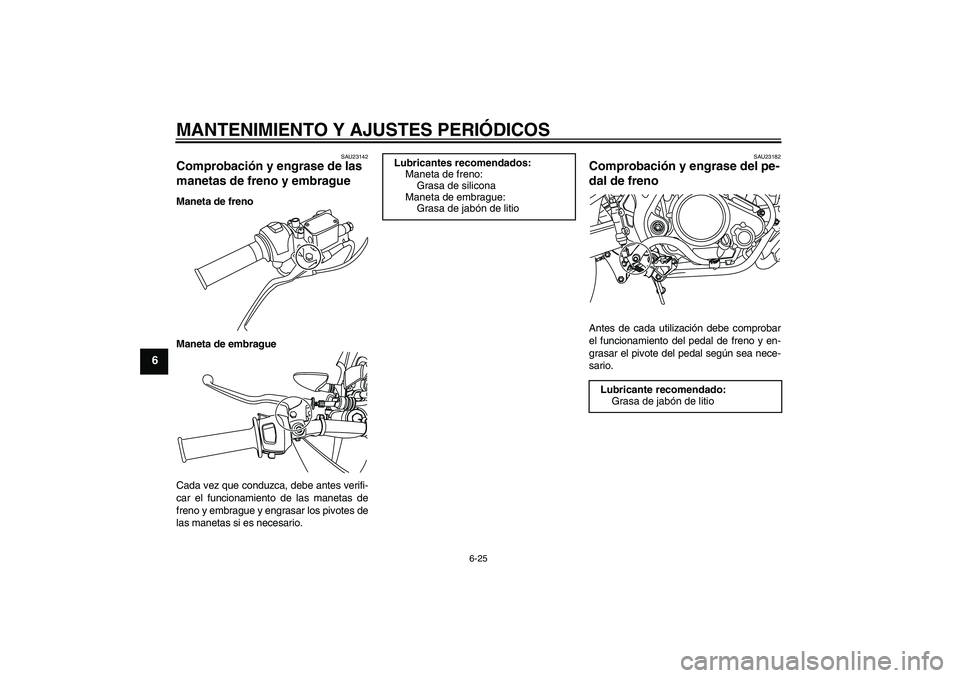 YAMAHA WR 125R 2011 Manuale de Empleo (in Spanish) MANTENIMIENTO Y AJUSTES PERIÓDICOS
6-25
6
SAU23142
Comprobación y engrase de las
manetas de freno y embrague Maneta de freno
Maneta de embrague
Cada vez que conduzca, debe antes verifi-
car el func YAMAHA WR 125R 2011 Manuale de Empleo (in Spanish) MANTENIMIENTO Y AJUSTES PERIÓDICOS
6-25
6
SAU23142
Comprobación y engrase de las
manetas de freno y embrague Maneta de freno
Maneta de embrague
Cada vez que conduzca, debe antes verifi-
car el func