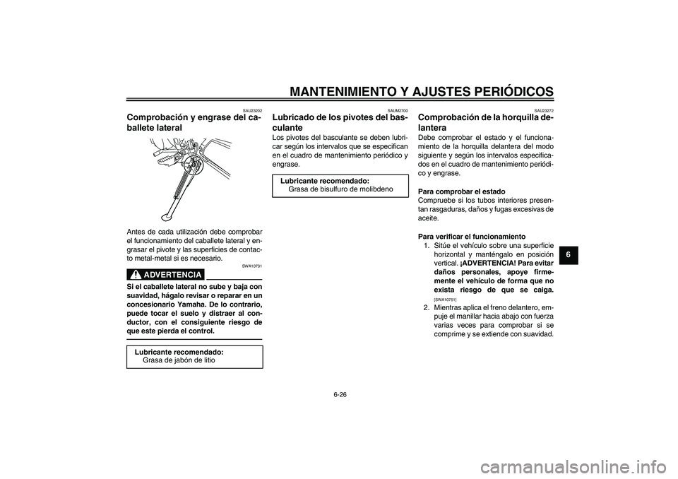 YAMAHA WR 125R 2011 Manuale de Empleo (in Spanish) MANTENIMIENTO Y AJUSTES PERIÓDICOS
6-26
6
SAU23202
Comprobación y engrase del ca-
ballete lateral Antes de cada utilización debe comprobar
el funcionamiento del caballete lateral y en-
grasar el pi YAMAHA WR 125R 2011 Manuale de Empleo (in Spanish) MANTENIMIENTO Y AJUSTES PERIÓDICOS
6-26
6
SAU23202
Comprobación y engrase del ca-
ballete lateral Antes de cada utilización debe comprobar
el funcionamiento del caballete lateral y en-
grasar el pi