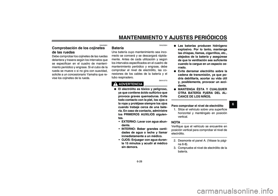 YAMAHA WR 125R 2011 Manuale de Empleo (in Spanish) MANTENIMIENTO Y AJUSTES PERIÓDICOS
6-28
6
SAU23291
Comprobación de los cojinetes
de las ruedas Debe comprobar los cojinetes de las ruedas
delantera y trasera según los intervalos que
se especifica YAMAHA WR 125R 2011 Manuale de Empleo (in Spanish) MANTENIMIENTO Y AJUSTES PERIÓDICOS
6-28
6
SAU23291
Comprobación de los cojinetes
de las ruedas Debe comprobar los cojinetes de las ruedas
delantera y trasera según los intervalos que
se especifica