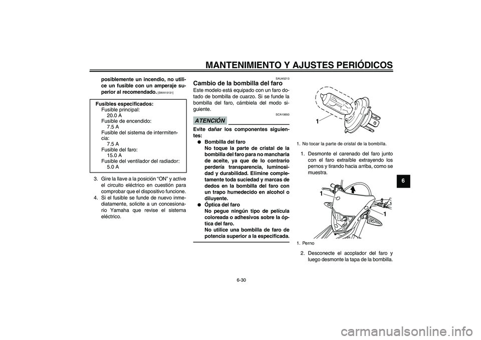 YAMAHA WR 125R 2011  Manuale de Empleo (in Spanish) MANTENIMIENTO Y AJUSTES PERIÓDICOS
6-30
6
posiblemente un incendio, no utili-
ce un fusible con un amperaje su-
perior al recomendado.
 [SWA15131]
3. Gire la llave a la posición “ON” y active
el