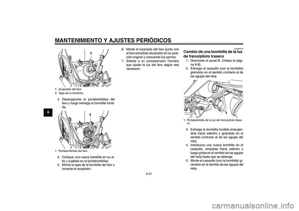 YAMAHA WR 125R 2011 Manuale de Empleo (in Spanish) MANTENIMIENTO Y AJUSTES PERIÓDICOS
6-31
6
3. Desenganche el portabombillas del
faro y luego extraiga la bombilla fundi-
da.
4. Coloque una nueva bombilla en su si-
tio y sujétela en el portabombilla YAMAHA WR 125R 2011 Manuale de Empleo (in Spanish) MANTENIMIENTO Y AJUSTES PERIÓDICOS
6-31
6
3. Desenganche el portabombillas del
faro y luego extraiga la bombilla fundi-
da.
4. Coloque una nueva bombilla en su si-
tio y sujétela en el portabombilla
