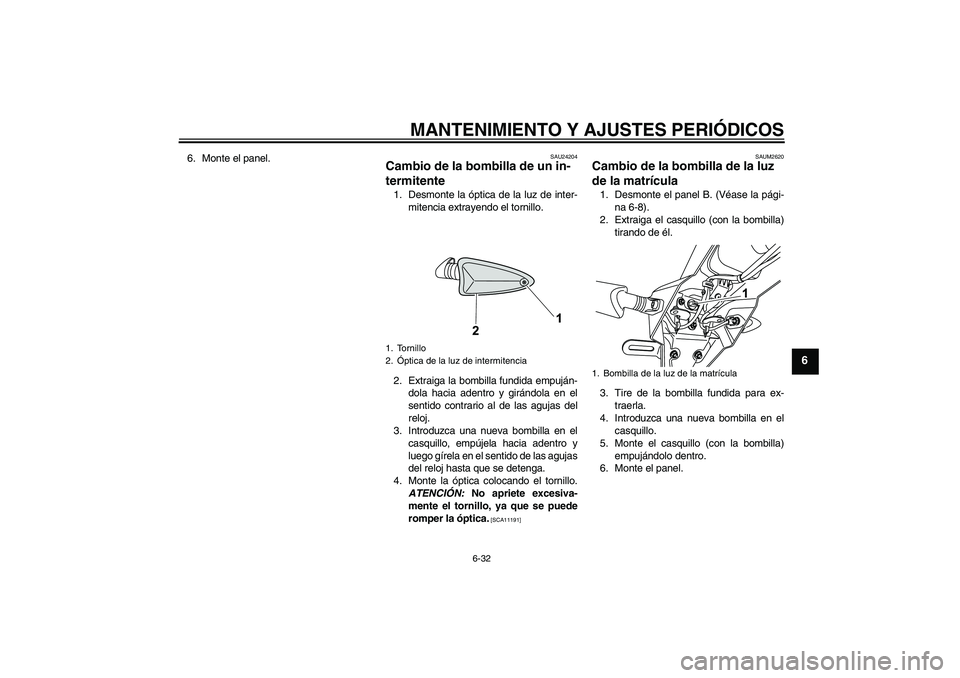 YAMAHA WR 125R 2011 Manuale de Empleo (in Spanish) MANTENIMIENTO Y AJUSTES PERIÓDICOS
6-32
6
6. Monte el panel.
SAU24204
Cambio de la bombilla de un in-
termitente 1. Desmonte la óptica de la luz de inter-
mitencia extrayendo el tornillo.
2. Extraig YAMAHA WR 125R 2011 Manuale de Empleo (in Spanish) MANTENIMIENTO Y AJUSTES PERIÓDICOS
6-32
6
6. Monte el panel.
SAU24204
Cambio de la bombilla de un in-
termitente 1. Desmonte la óptica de la luz de inter-
mitencia extrayendo el tornillo.
2. Extraig