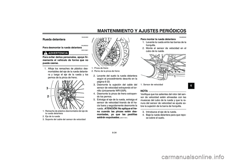 YAMAHA WR 125R 2011  Manuale de Empleo (in Spanish) MANTENIMIENTO Y AJUSTES PERIÓDICOS
6-34
6
SAU24360
Rueda delantera 
SAUM2632
Para desmontar la rueda delantera
ADVERTENCIA
SWA10821
Para evitar daños personales, apoye fir-
memente el vehículo de f