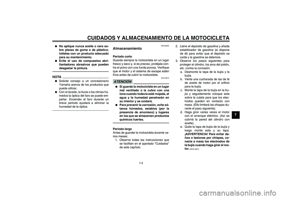 YAMAHA WR 125R 2011  Manuale de Empleo (in Spanish) CUIDADOS Y ALMACENAMIENTO DE LA MOTOCICLETA
7-3
7

No aplique nunca aceite o cera so-
bre piezas de goma o de plástico;
trátelas con un producto adecuado
para su mantenimiento.

Evite el uso de co