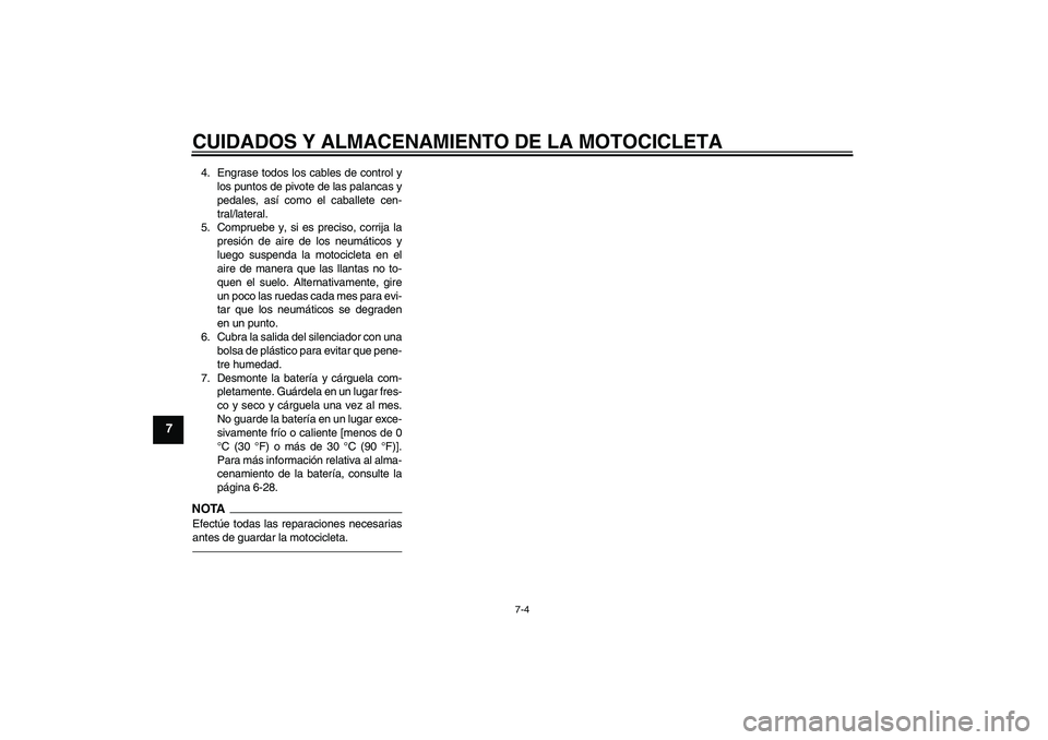 YAMAHA WR 125R 2011  Manuale de Empleo (in Spanish) CUIDADOS Y ALMACENAMIENTO DE LA MOTOCICLETA
7-4
7
4. Engrase todos los cables de control y
los puntos de pivote de las palancas y
pedales, así como el caballete cen-
tral/lateral.
5. Compruebe y, si 