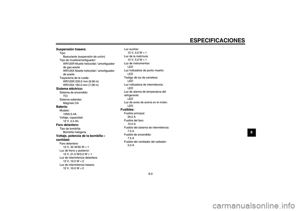 YAMAHA WR 125R 2011 Manuale de Empleo (in Spanish) ESPECIFICACIONES
8-3
8
Suspensión trasera:Tipo:
Basculante (suspensión de unión)
Tipo de muelle/amortiguador:
WR125R Muelle helicoidal / amortiguador
de gas-aceite
WR125X Muelle helicoidal / amort YAMAHA WR 125R 2011 Manuale de Empleo (in Spanish) ESPECIFICACIONES
8-3
8
Suspensión trasera:Tipo:
Basculante (suspensión de unión)
Tipo de muelle/amortiguador:
WR125R Muelle helicoidal / amortiguador
de gas-aceite
WR125X Muelle helicoidal / amort