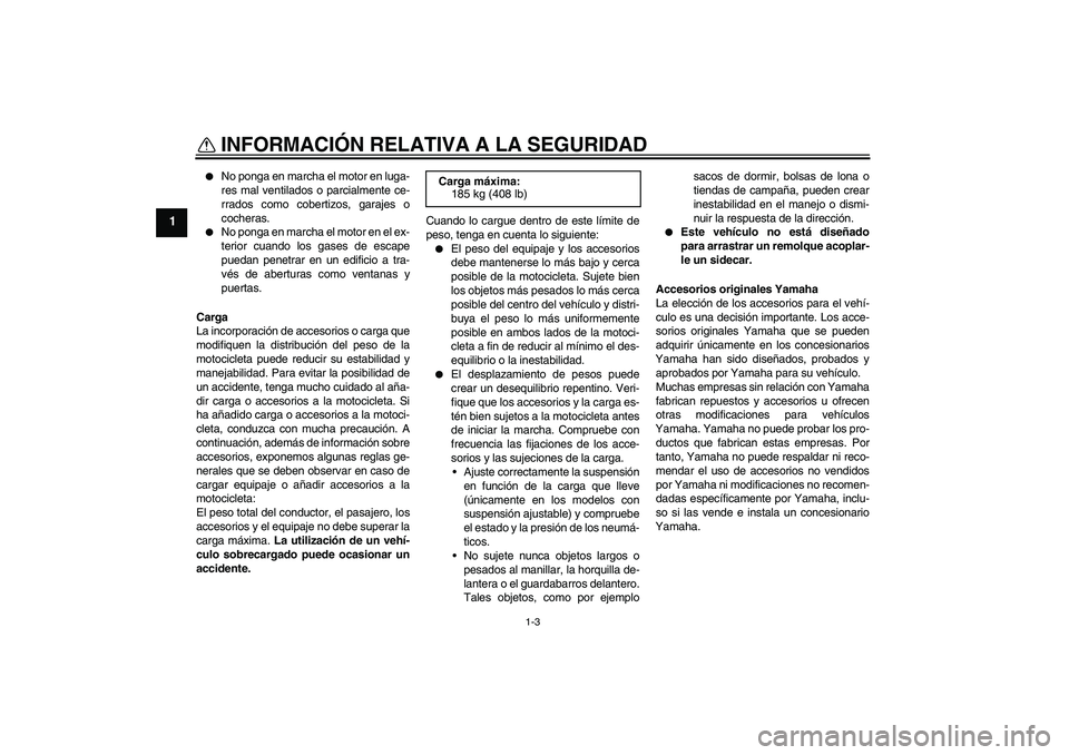 YAMAHA WR 125R 2011  Manuale de Empleo (in Spanish) INFORMACIÓN RELATIVA A LA SEGURIDAD
1-3
1

No ponga en marcha el motor en luga-
res mal ventilados o parcialmente ce-
rrados como cobertizos, garajes o
cocheras.

No ponga en marcha el motor en el 