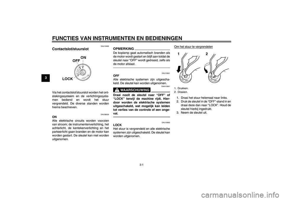 YAMAHA WR 125R 2011  Instructieboekje (in Dutch) FUNCTIES VAN INSTRUMENTEN EN BEDIENINGEN
3-1
3
DAU10460
Contactslot/stuurslot Via het contactslot/stuurslot worden het ont-
stekingssysteem en de verlichtingssyste-
men bediend en wordt het stuur
verg