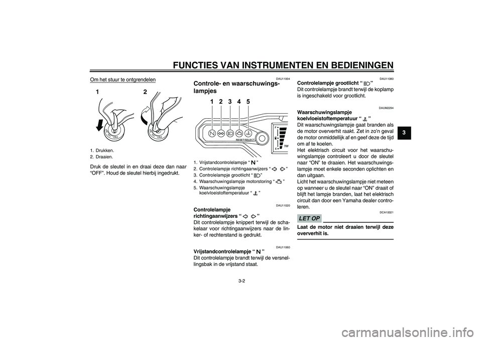 YAMAHA WR 125R 2011  Instructieboekje (in Dutch) FUNCTIES VAN INSTRUMENTEN EN BEDIENINGEN
3-2
3
Om het stuur te ontgrendelenDruk de sleutel in en draai deze dan naar
“OFF”. Houd de sleutel hierbij ingedrukt.
DAU11004
Controle- en waarschuwings-
