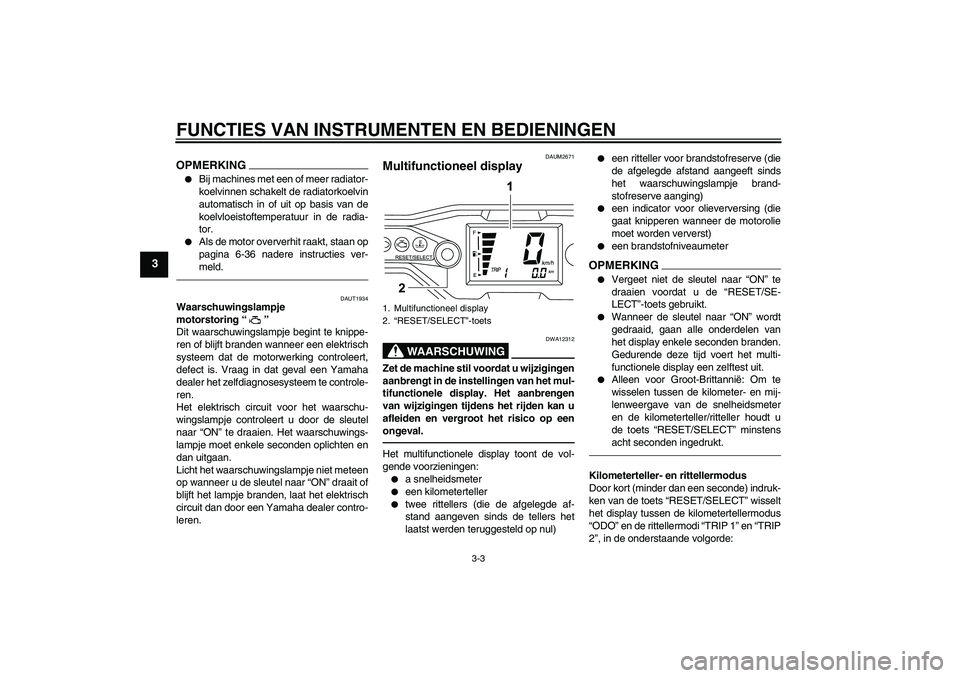 YAMAHA WR 125R 2011  Instructieboekje (in Dutch) FUNCTIES VAN INSTRUMENTEN EN BEDIENINGEN
3-3
3
OPMERKING
Bij machines met een of meer radiator-
koelvinnen schakelt de radiatorkoelvin
automatisch in of uit op basis van de
koelvloeistoftemperatuur i