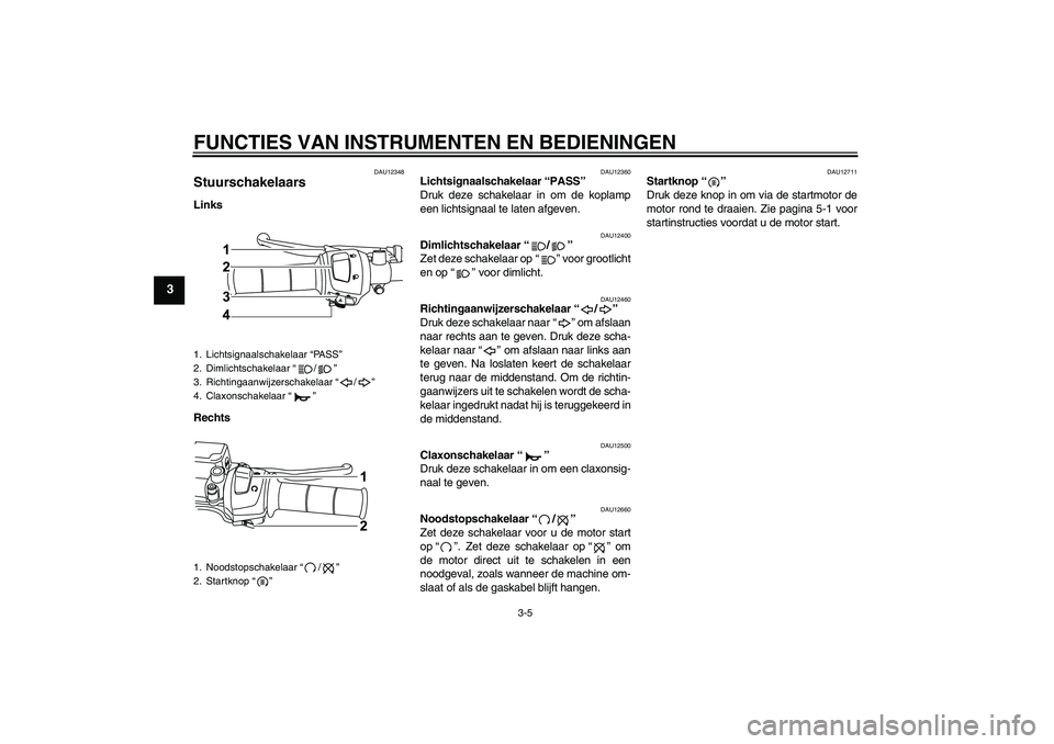 YAMAHA WR 125R 2011  Instructieboekje (in Dutch) FUNCTIES VAN INSTRUMENTEN EN BEDIENINGEN
3-5
3
DAU12348
Stuurschakelaars Links
Rechts
DAU12360
Lichtsignaalschakelaar “PASS” 
Druk deze schakelaar in om de koplamp
een lichtsignaal te laten afgeve