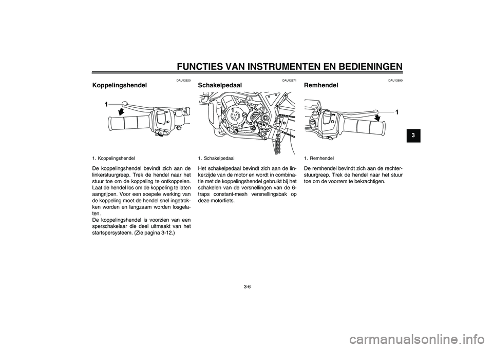YAMAHA WR 125R 2011  Instructieboekje (in Dutch) FUNCTIES VAN INSTRUMENTEN EN BEDIENINGEN
3-6
3
DAU12820
Koppelingshendel De koppelingshendel bevindt zich aan de
linkerstuurgreep. Trek de hendel naar het
stuur toe om de koppeling te ontkoppelen.
Laa
