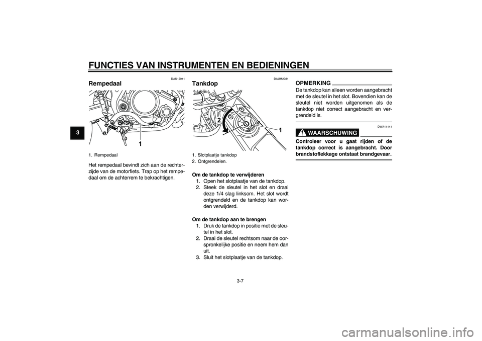 YAMAHA WR 125R 2011  Instructieboekje (in Dutch) FUNCTIES VAN INSTRUMENTEN EN BEDIENINGEN
3-7
3
DAU12941
Rempedaal Het rempedaal bevindt zich aan de rechter-
zijde van de motorfiets. Trap op het rempe-
daal om de achterrem te bekrachtigen.
DAUM2081
