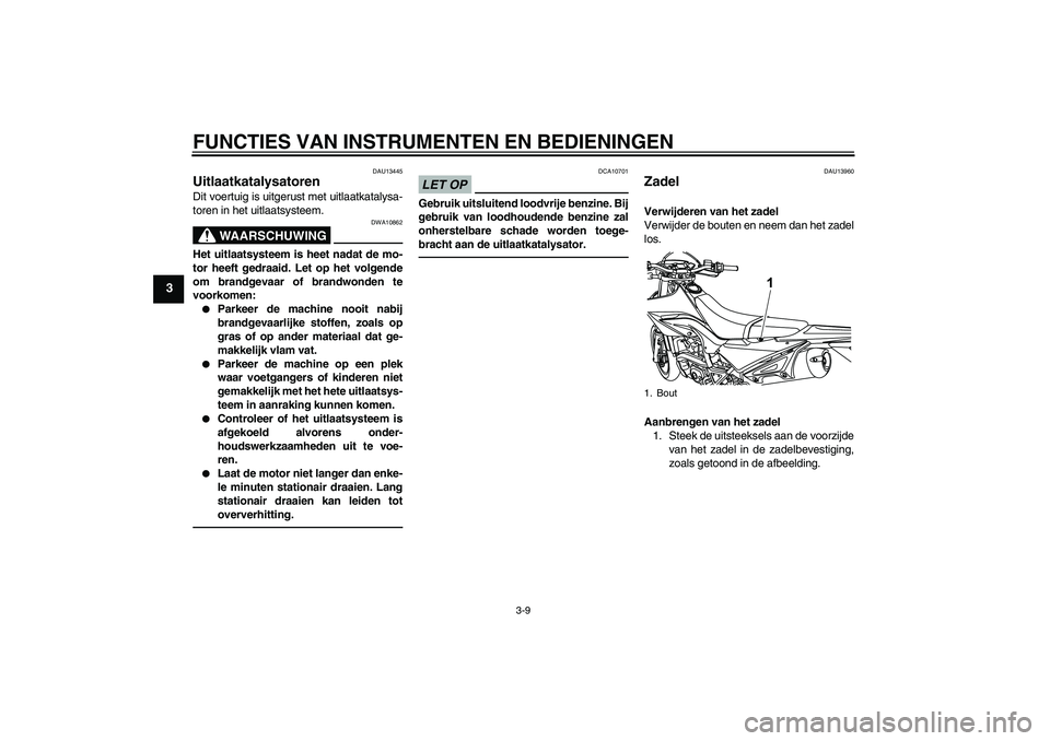YAMAHA WR 125R 2011  Instructieboekje (in Dutch) FUNCTIES VAN INSTRUMENTEN EN BEDIENINGEN
3-9
3
DAU13445
Uitlaatkatalysatoren Dit voertuig is uitgerust met uitlaatkatalysa-
toren in het uitlaatsysteem.
WAARSCHUWING
DWA10862
Het uitlaatsysteem is hee
