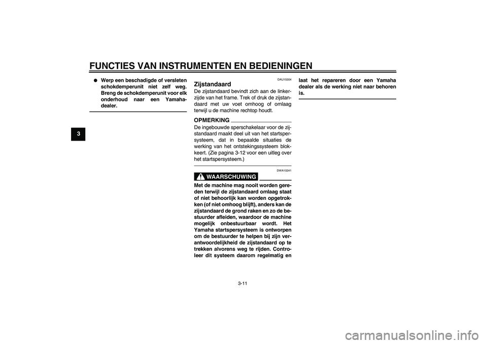 YAMAHA WR 125R 2011  Instructieboekje (in Dutch) FUNCTIES VAN INSTRUMENTEN EN BEDIENINGEN
3-11
3

Werp een beschadigde of versleten
schokdemperunit niet zelf weg.
Breng de schokdemperunit voor elk
onderhoud naar een Yamaha-
dealer.
DAU15304
Zijstan