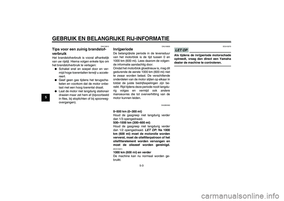 YAMAHA WR 125R 2011  Instructieboekje (in Dutch) GEBRUIK EN BELANGRIJKE RIJ-INFORMATIE
5-3
5
DAU16810
Tips voor een zuinig brandstof-
verbruik Het brandstofverbruik is vooral afhankelijk
van uw rijstijl. Hierna volgen enkele tips om
het brandstofver