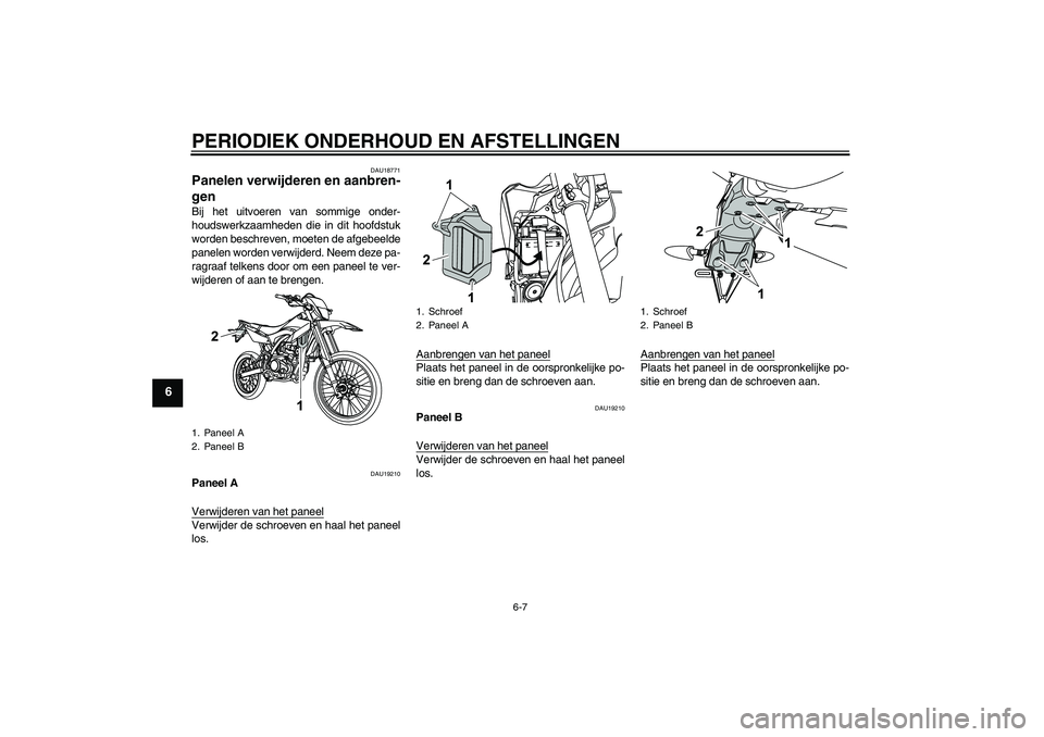 YAMAHA WR 125R 2011  Instructieboekje (in Dutch) PERIODIEK ONDERHOUD EN AFSTELLINGEN
6-7
6
DAU18771
Panelen verwijderen en aanbren-
gen Bij het uitvoeren van sommige onder-
houdswerkzaamheden die in dit hoofdstuk
worden beschreven, moeten de afgebee